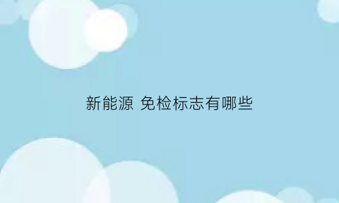 新能源免检标志有哪些(新能源汽车免检要交什么钱吗)